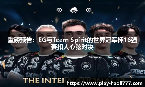 重磅预告:EG与Team Spirit的世界冠军杯16强赛扣人心弦对决