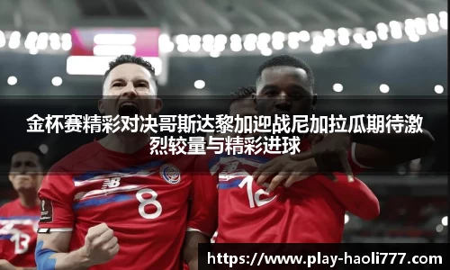 金杯赛精彩对决哥斯达黎加迎战尼加拉瓜期待激烈较量与精彩进球